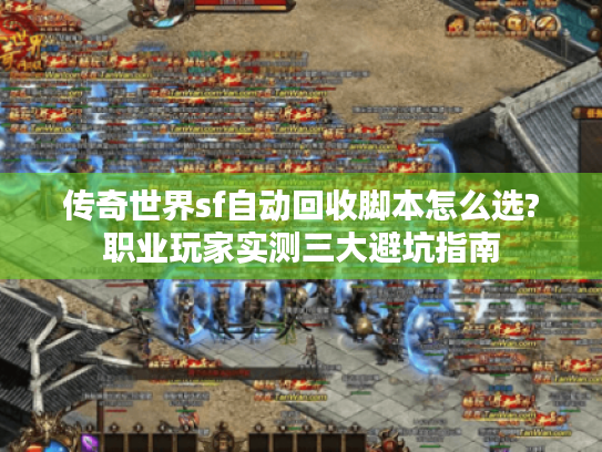 传奇世界sf自动回收脚本怎么选?职业玩家实测三大避坑指南 传奇世界sf自动回收脚本怎么选?职业玩家实测三大避坑指南