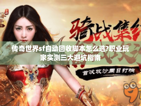 传奇世界sf自动回收脚本怎么选?职业玩家实测三大避坑指南 传奇世界sf自动回收脚本怎么选?职业玩家实测三大避坑指南