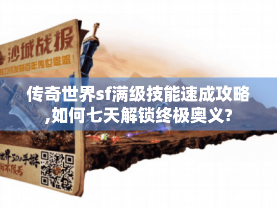 传奇世界sf满级技能速成攻略,如何七天解锁终极奥义?