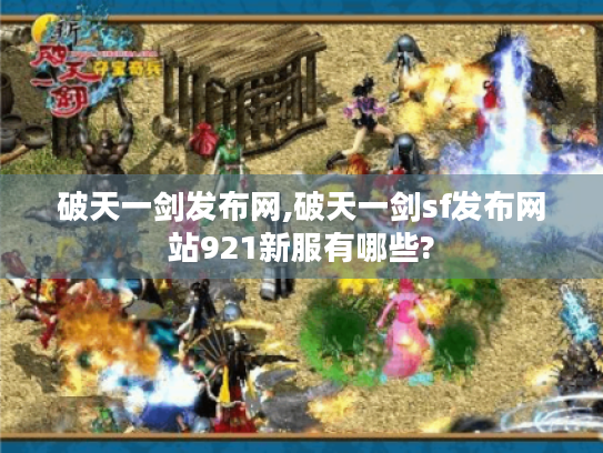 破天一剑发布网,破天一剑sf发布网站921新服有哪些? 破天一剑发布网,破天一剑sf发布网站921新服有哪些?