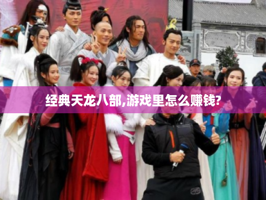 经典天龙八部,游戏里怎么赚钱? 经典天龙八部,游戏里怎么赚钱?
