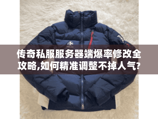 传奇私服服务器端爆率修改全攻略,如何精准调整不掉人气? 传奇私服服务器端爆率修改全攻略,如何精准调整不掉人气?