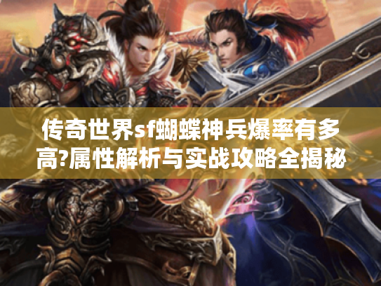 传奇世界sf蝴蝶神兵爆率有多高?属性解析与实战攻略全揭秘 传奇世界sf蝴蝶神兵爆率有多高?属性解析与实战攻略全揭秘