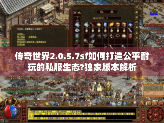 传奇世界2.0.5.7sf如何打造公平耐玩的私服生态?独家版本解析 传奇世界2.0.5.7sf如何打造公平耐玩的私服生态?独家版本解析