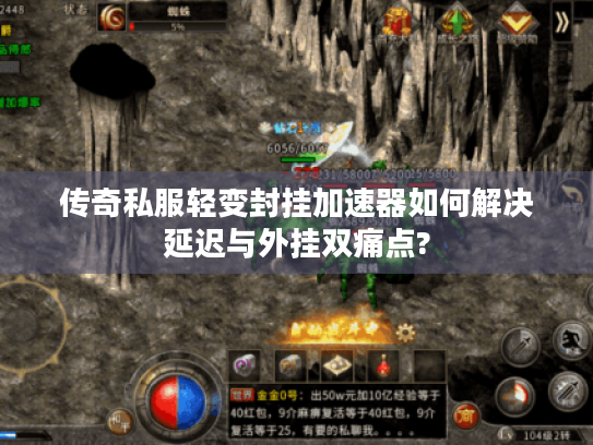 传奇私服轻变封挂加速器如何解决延迟与外挂双痛点? 传奇私服轻变封挂加速器如何解决延迟与外挂双痛点?