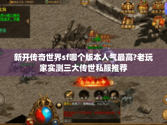 新开传奇世界sf哪个版本人气最高?老玩家实测三大传世私服推荐 新开传奇世界sf哪个版本人气最高?老玩家实测三大传世私服推荐