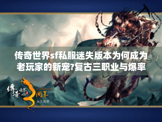 传奇世界sf私服迷失版本为何成为老玩家的新宠?复古三职业与爆率调整深度解析 传奇世界sf私服迷失版本为何成为老玩家的新宠?复古三职业与爆率调整深度解析