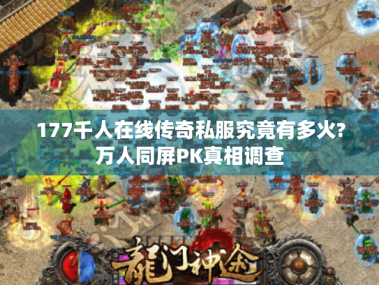 177千人在线传奇私服究竟有多火?万人同屏PK真相调查 177千人在线传奇私服究竟有多火?万人同屏PK真相调查