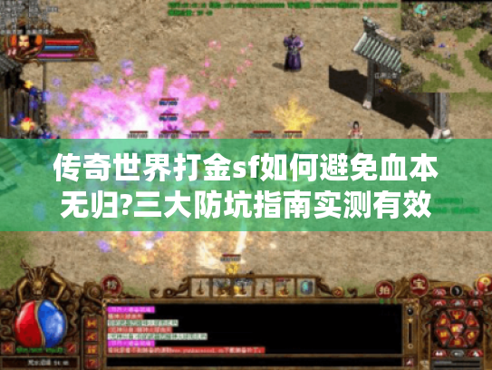 传奇世界打金sf如何避免血本无归?三大防坑指南实测有效 传奇世界打金sf如何避免血本无归?三大防坑指南实测有效