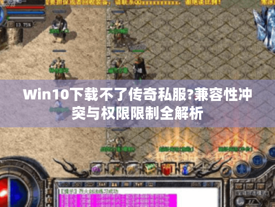 Win10下载不了传奇私服?兼容性冲突与权限限制全解析 Win10下载不了传奇私服?兼容性冲突与权限限制全解析