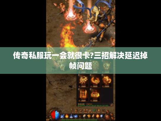 传奇私服玩一会就很卡?三招解决延迟掉帧问题 传奇私服玩一会就很卡?三招解决延迟掉帧问题