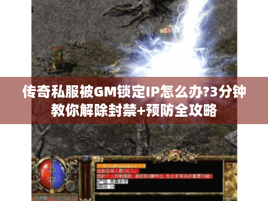 传奇私服被GM锁定IP怎么办?3分钟教你解除封禁+预防全攻略 传奇私服被GM锁定IP怎么办?3分钟教你解除封禁+预防全攻略