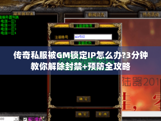传奇私服被GM锁定IP怎么办?3分钟教你解除封禁+预防全攻略 传奇私服被GM锁定IP怎么办?3分钟教你解除封禁+预防全攻略