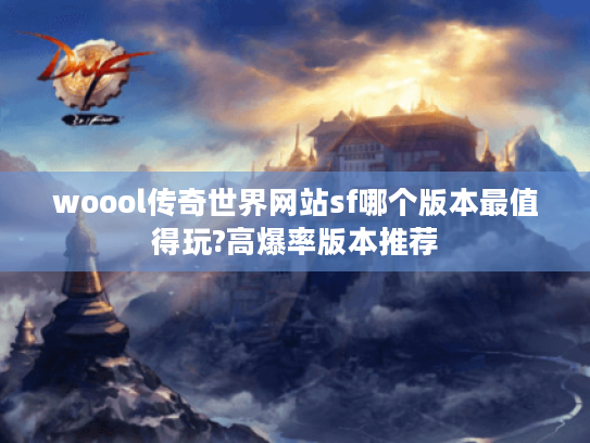 woool传奇世界网站sf哪个版本最值得玩?高爆率版本推荐 woool传奇世界网站sf哪个版本最值得玩?高爆率版本推荐