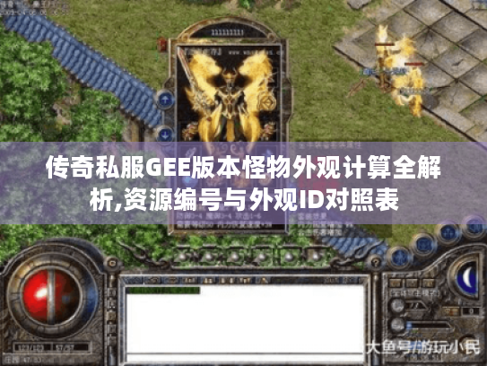 传奇私服GEE版本怪物外观计算全解析,资源编号与外观ID对照表 传奇私服GEE版本怪物外观计算全解析,资源编号与外观ID对照表
