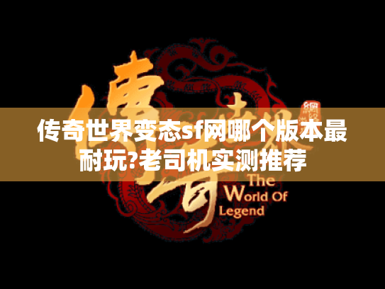 传奇世界变态sf网哪个版本最耐玩?老司机实测推荐 传奇世界变态sf网哪个版本最耐玩?老司机实测推荐