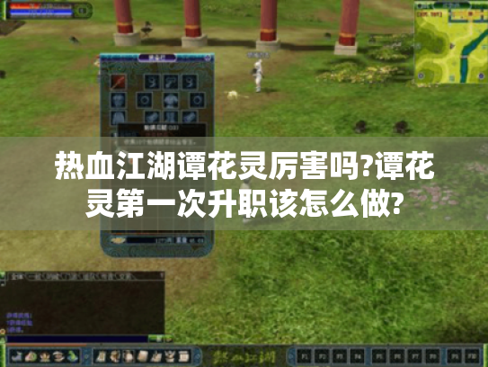 热血江湖谭花灵厉害吗?谭花灵第一次升职该怎么做? 热血江湖谭花灵厉害吗?谭花灵第一次升职该怎么做?