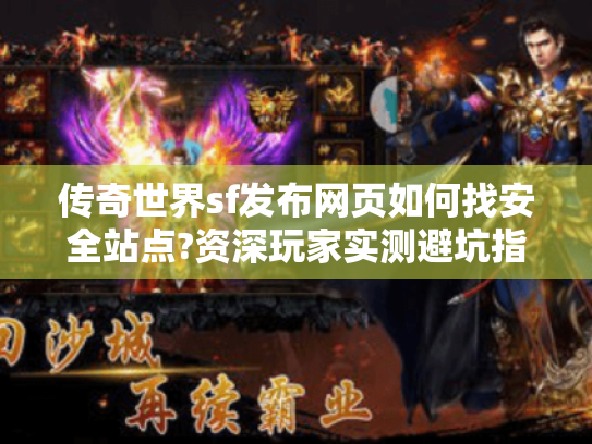 传奇世界sf发布网页如何找安全站点?资深玩家实测避坑指南 传奇世界sf发布网页如何找安全站点?资深玩家实测避坑指南