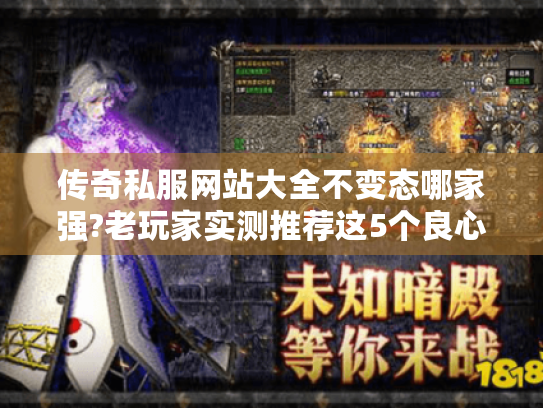 传奇私服网站大全不变态哪家强?老玩家实测推荐这5个良心平台