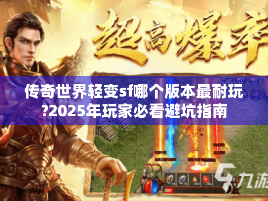 传奇世界轻变sf哪个版本最耐玩?2025年玩家必看避坑指南