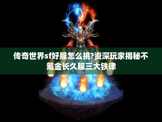 传奇世界sf好服怎么挑?资深玩家揭秘不氪金长久服三大铁律 传奇世界sf好服怎么挑?资深玩家揭秘不氪金长久服三大铁律