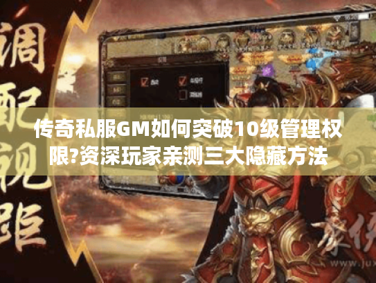 传奇私服GM如何突破10级管理权限?资深玩家亲测三大隐藏方法 传奇私服GM如何突破10级管理权限?资深玩家亲测三大隐藏方法