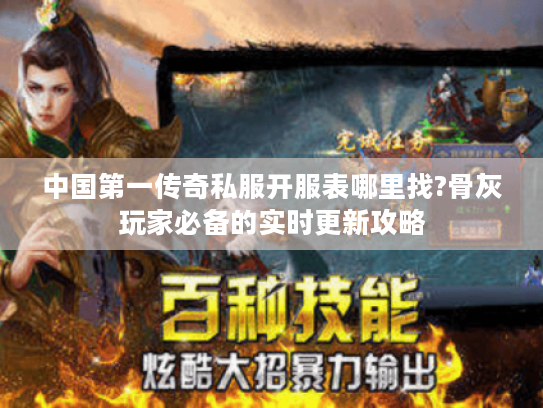 中国第一传奇私服开服表哪里找?骨灰玩家必备的实时更新攻略 中国第一传奇私服开服表哪里找?骨灰玩家必备的实时更新攻略