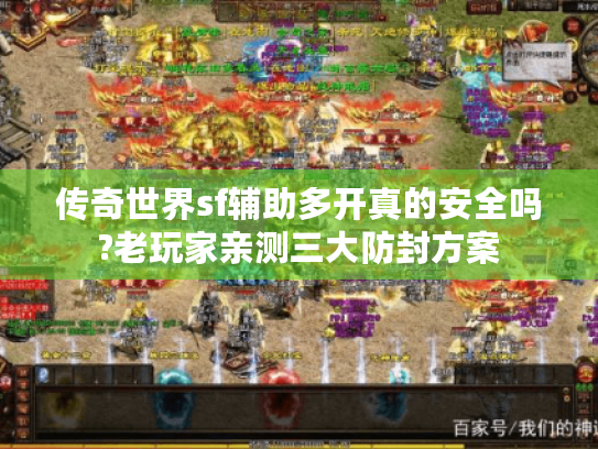 传奇世界sf辅助多开真的安全吗?老玩家亲测三大防封方案 传奇世界sf辅助多开真的安全吗?老玩家亲测三大防封方案
