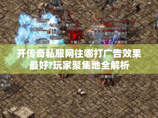 开传奇私服网往哪打广告效果最好?玩家聚集地全解析 开传奇私服网往哪打广告效果最好?玩家聚集地全解析