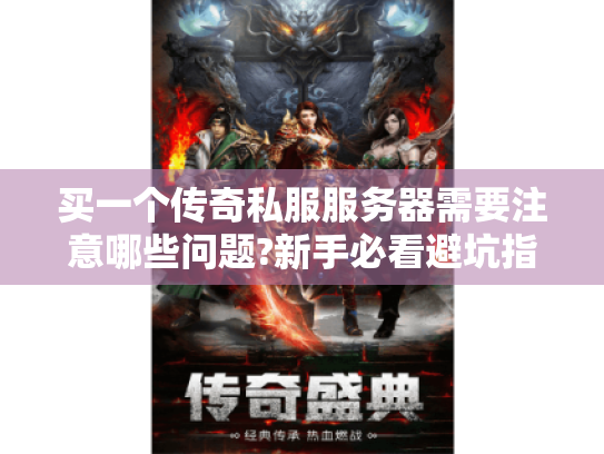 买一个传奇私服服务器需要注意哪些问题?新手必看避坑指南 买一个传奇私服服务器需要注意哪些问题?新手必看避坑指南