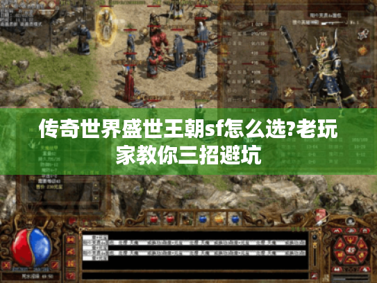 传奇世界盛世王朝sf怎么选?老玩家教你三招避坑 传奇世界盛世王朝sf怎么选?老玩家教你三招避坑
