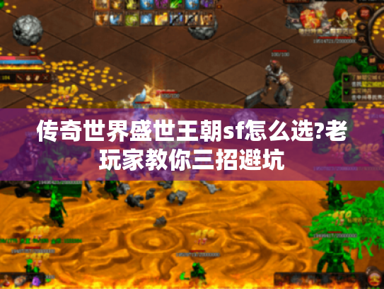 传奇世界盛世王朝sf怎么选?老玩家教你三招避坑 传奇世界盛世王朝sf怎么选?老玩家教你三招避坑