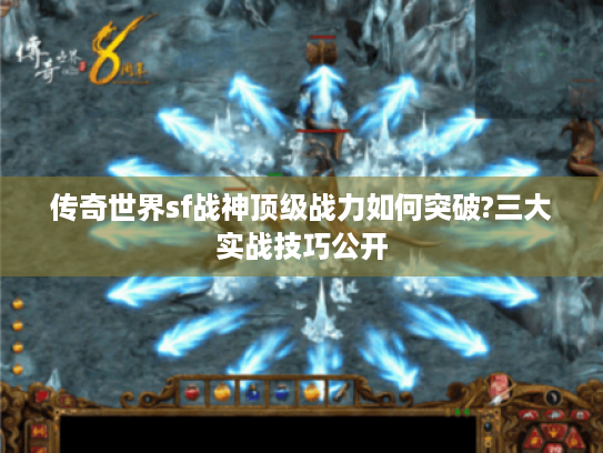 传奇世界sf战神顶级战力如何突破?三大实战技巧公开 传奇世界sf战神顶级战力如何突破?三大实战技巧公开