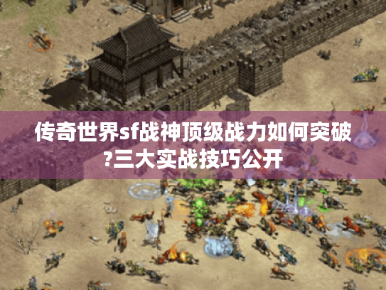 传奇世界sf战神顶级战力如何突破?三大实战技巧公开 传奇世界sf战神顶级战力如何突破?三大实战技巧公开