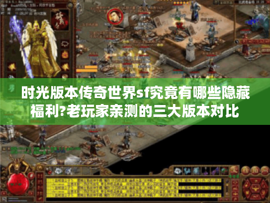 时光版本传奇世界sf究竟有哪些隐藏福利?老玩家亲测的三大版本对比 时光版本传奇世界sf究竟有哪些隐藏福利?老玩家亲测的三大版本对比