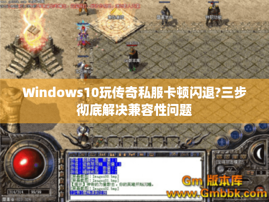 Windows10玩传奇私服卡顿闪退?三步彻底解决兼容性问题