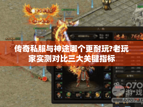 传奇私服与神途哪个更耐玩?老玩家实测对比三大关键指标 传奇私服与神途哪个更耐玩?老玩家实测对比三大关键指标