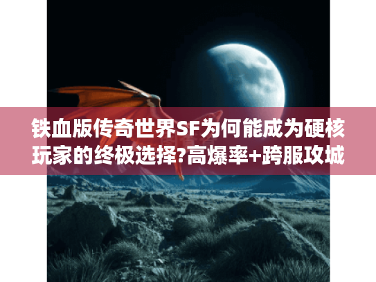 铁血版传奇世界SF为何能成为硬核玩家的终极选择?高爆率+跨服攻城深度解析 铁血版传奇世界SF为何能成为硬核玩家的终极选择?高爆率+跨服攻城深度解析