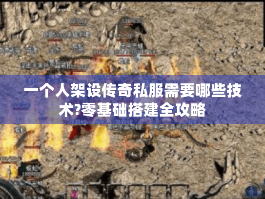 一个人架设传奇私服需要哪些技术?零基础搭建全攻略 一个人架设传奇私服需要哪些技术?零基础搭建全攻略