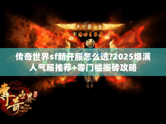 传奇世界sf新开服怎么选?2025爆满人气服推荐+零门槛搬砖攻略