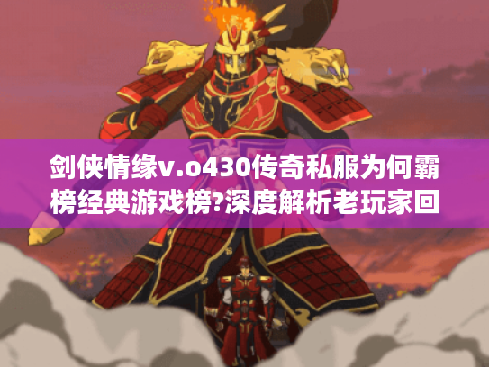 剑侠情缘v.o430传奇私服为何霸榜经典游戏榜?深度解析老玩家回归三大理由 剑侠情缘v.o430传奇私服为何霸榜经典游戏榜?深度解析老玩家回归三大理由