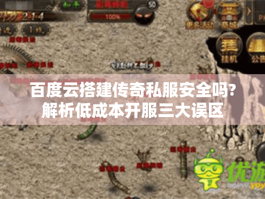 百度云搭建传奇私服安全吗?解析低成本开服三大误区 百度云搭建传奇私服安全吗?解析低成本开服三大误区