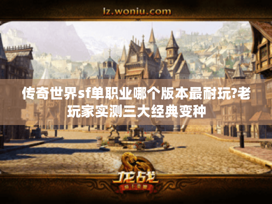 传奇世界sf单职业哪个版本最耐玩?老玩家实测三大经典变种