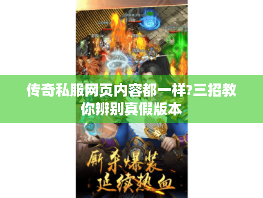 传奇私服网页内容都一样?三招教你辨别真假版本 传奇私服网页内容都一样?三招教你辨别真假版本