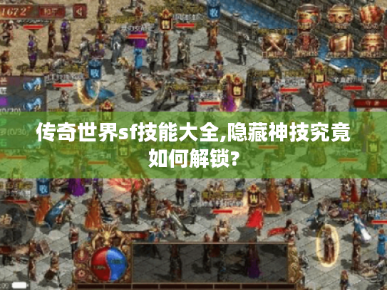 传奇世界sf技能大全,隐藏神技究竟如何解锁?