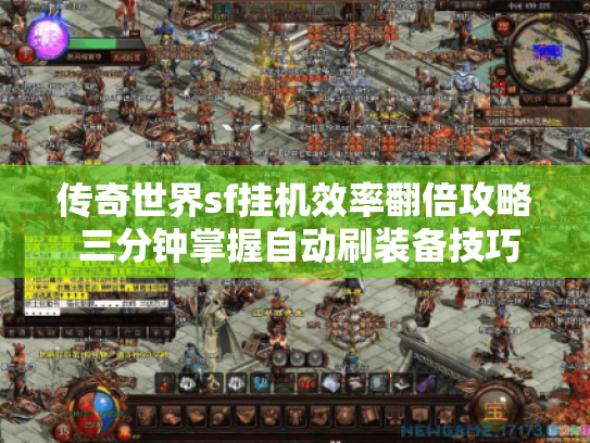 传奇世界sf挂机效率翻倍攻略 三分钟掌握自动刷装备技巧 传奇世界sf挂机效率翻倍攻略 三分钟掌握自动刷装备技巧