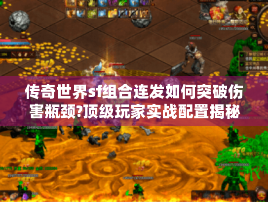 传奇世界sf组合连发如何突破伤害瓶颈?顶级玩家实战配置揭秘 传奇世界sf组合连发如何突破伤害瓶颈?顶级玩家实战配置揭秘