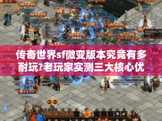 传奇世界sf微变版本究竟有多耐玩?老玩家实测三大核心优势 传奇世界sf微变版本究竟有多耐玩?老玩家实测三大核心优势