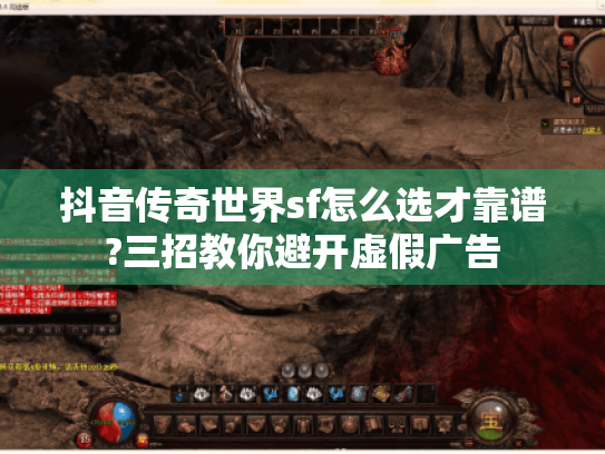 抖音传奇世界sf怎么选才靠谱?三招教你避开虚假广告 抖音传奇世界sf怎么选才靠谱?三招教你避开虚假广告