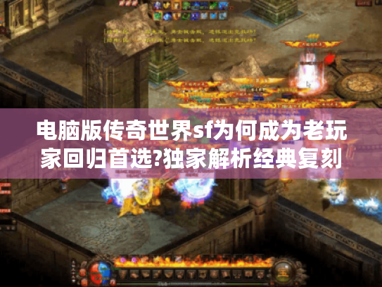 电脑版传奇世界sf为何成为老玩家回归首选?独家解析经典复刻与创新玩法 电脑版传奇世界sf为何成为老玩家回归首选?独家解析经典复刻与创新玩法